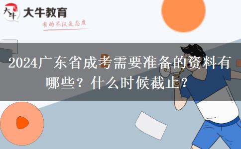 2024广东省成考需要准备的资料有哪些？什么时候截止？