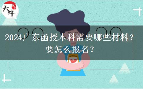 2024广东函授本科需要哪些材料？要怎么报名？