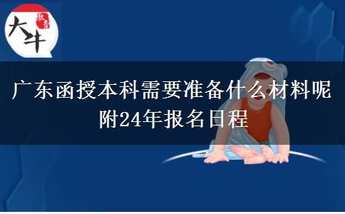 广东函授本科需要准备什么材料呢 附24年报名日程