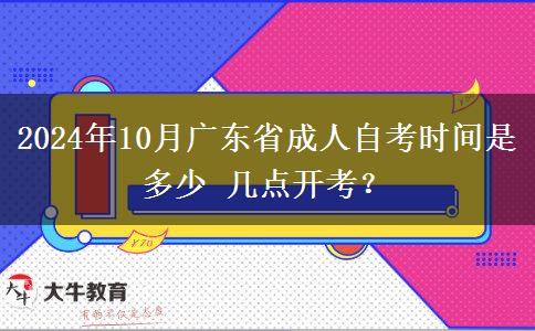 2024年10月广东省成人自考时间是多少 几点开考？