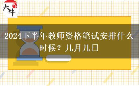 2024下半年教师资格笔试安排什么时候？几月几日