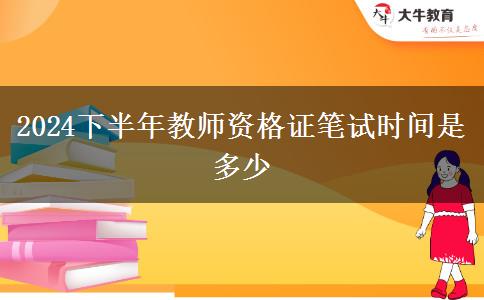 2024下半年教师资格证笔试时间是多少