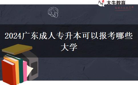 2024广东成人专升本可以报考哪些大学