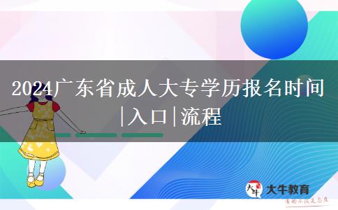 2024广东省成人大专学历报名时间|入口|流程