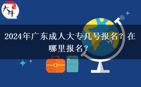 2024年广东成人大专几号报名？在哪里报名？