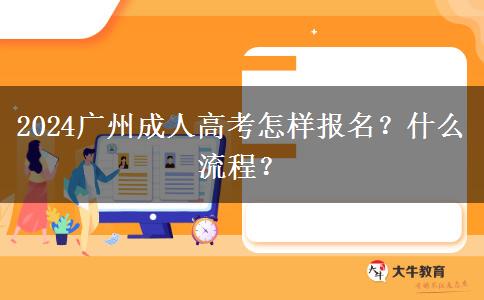 2024广州成人高考怎样报名？什么流程？