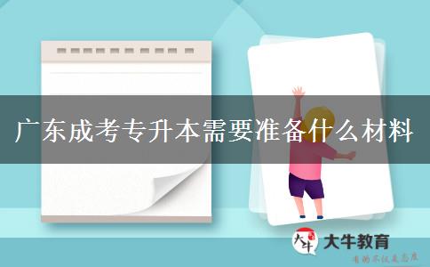 广东成考专升本需要准备什么材料