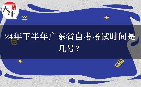 24年下半年广东省自考考试时间是几号？