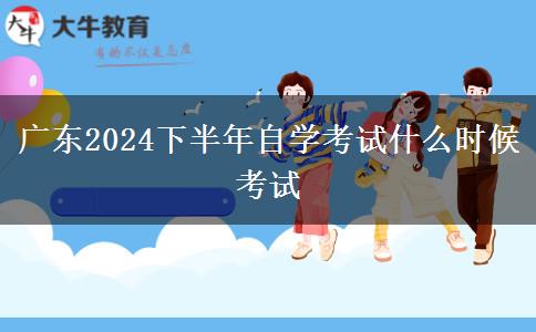 广东2024下半年自学考试什么时候考试