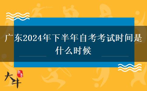 广东2024年下半年自考考试时间是什么时候