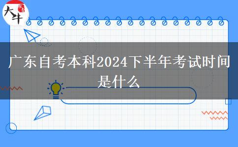 广东自考本科2024下半年考试时间是什么