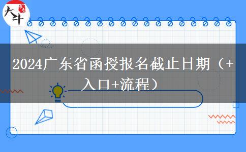 2024广东省函授报名截止日期（+入口+流程）