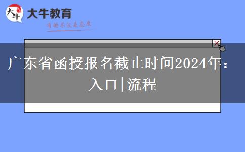 广东省函授报名截止时间2024年：入口|流程