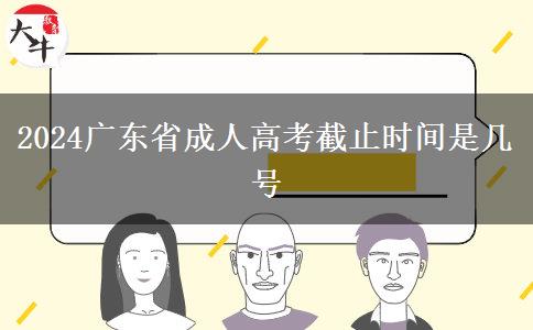 2024广东省成人高考截止时间是几号