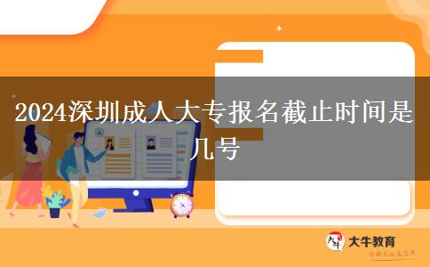 2024深圳成人大专报名截止时间是几号