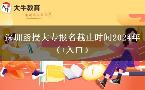 深圳函授大专报名截止时间2024年（+入口）