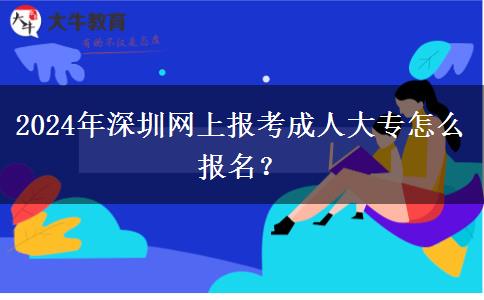 2024年深圳网上报考成人大专怎么报名？