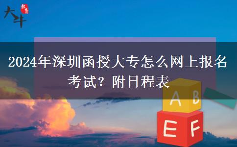 2024年深圳函授大专怎么网上报名考试？附日程表