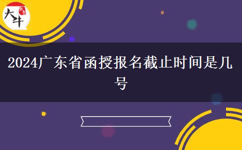 2024广东省函授报名截止时间是几号