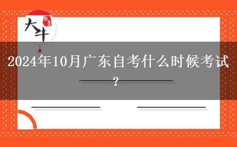 2024年10月广东自考什么时候考试？