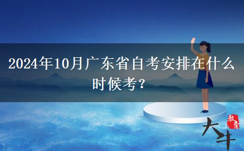 2024年10月广东省自考安排在什么时候考？