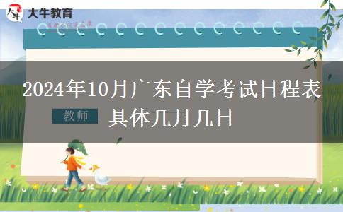 2024年10月广东自学考试日程表 具体几月几日