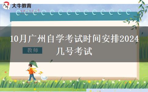 10月广州自学考试时间安排2024 几号考试