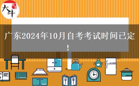 广东2024年10月自考考试时间已定！