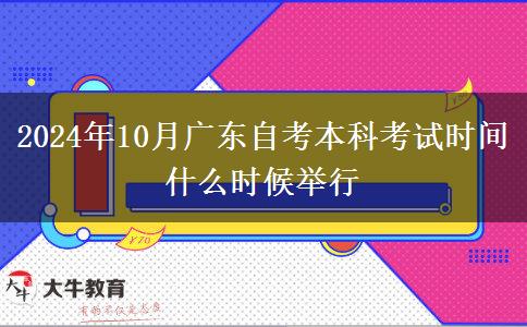 2024年10月广东自考本科考试时间 什么时候举行