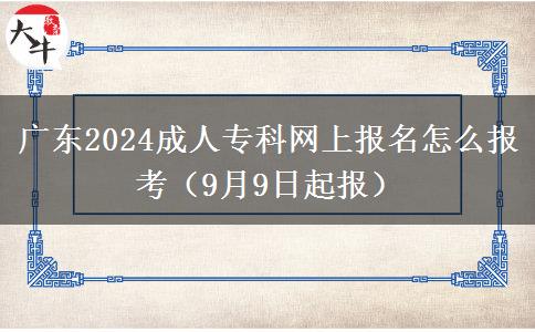 广东2024成人专科网上报名怎么报考（9月9日起报）