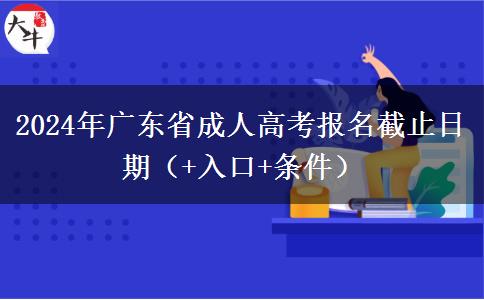 2024年广东省成人高考报名截止日期（+入口+条件）