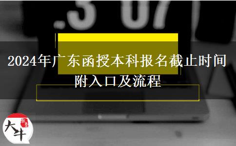 2024年广东函授本科报名截止时间 附入口及流程