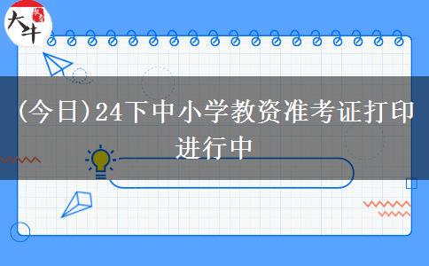 (今日)24下中小学教资准考证打印进行中