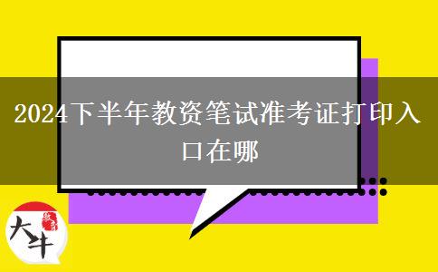 2024下半年教资笔试准考证打印入口在哪