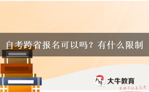 自考跨省报名可以吗？有什么限制