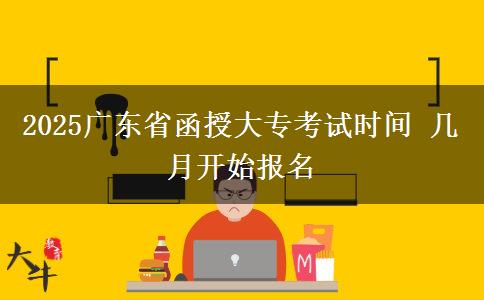 2025广东省函授大专考试时间 几月开始报名