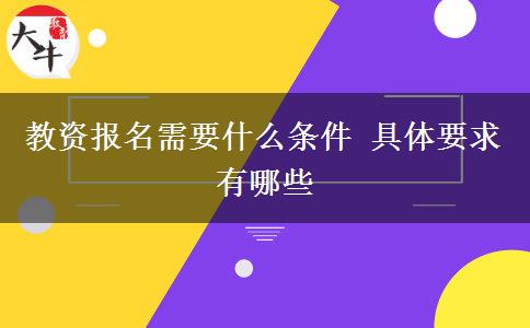 教资报名需要什么条件 具体要求有哪些