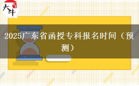 2025广东省函授专科报名时间（预测）