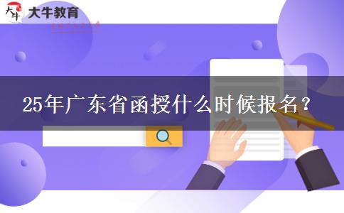 25年广东省函授什么时候报名？