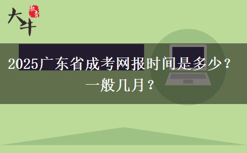 2025广东省成考网报时间是多少？一般几月？