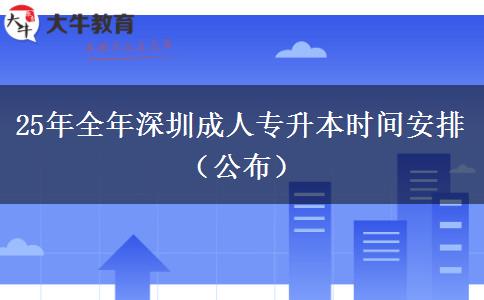 25年全年深圳成人专升本时间安排（公布）