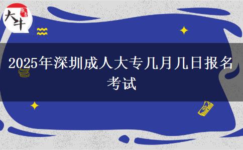 2025年深圳成人大专几月几日报名考试