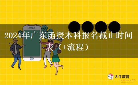 2024年广东函授本科报名截止时间表（+流程）