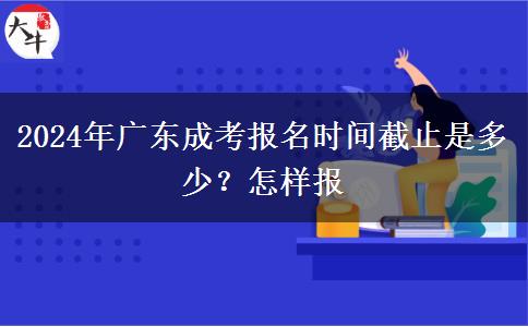 2024年广东成考报名时间截止是多少？怎样报