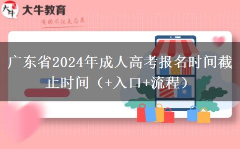 广东省2024年成人高考报名时间截止时间（+入口+流程）