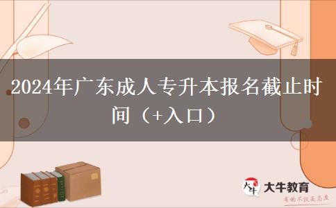 2024年广东成人专升本报名截止时间（+入口）