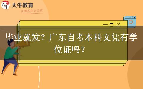 毕业就发？广东自考本科文凭有学位证吗？