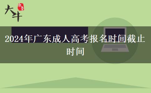 2024年广东成人高考报名时间截止时间