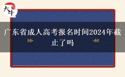 广东省成人高考报名时间2024年截止了吗