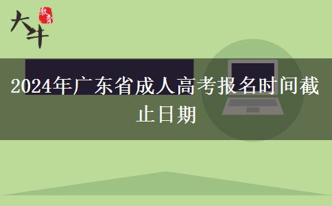 2024年广东省成人高考报名时间截止日期